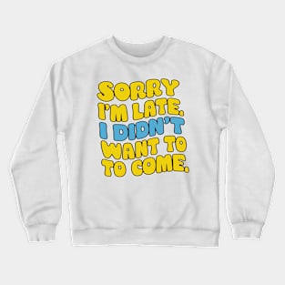 Sorry I'm late. I didn't want to come Crewneck Sweatshirt